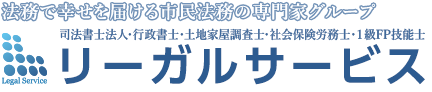 司法書士法人・行政書士・土地家屋調査士・社会保険労務士・1級FP技能士 司法書士法人リーガルサービス / 法務で幸せを届ける市民法務の専門家グループ / 横浜駅1分 銀座1丁目駅1分 有楽町駅3分